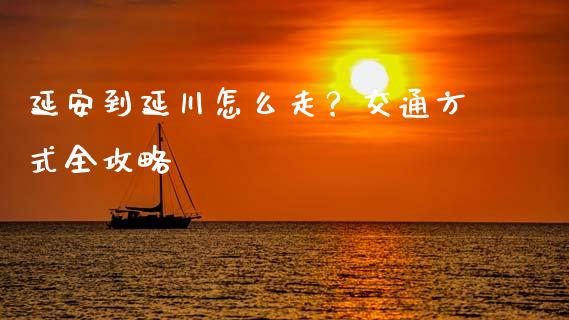 延安到延川怎么走？交通方式全攻略_https://m.fsyjjx.cn_股指期货保证金_第1张