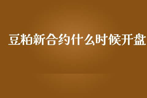 豆粕新合约什么时候开盘_https://m.fsyjjx.cn_期货保证金计算_第1张