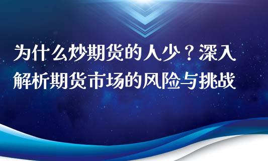 为什么炒期货的人少？深入解析期货市场的风险与挑战_https://m.fsyjjx.cn_期货如何开户_第1张