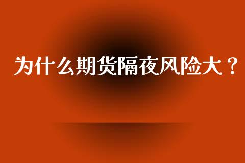 为什么期货隔夜风险大？_https://m.fsyjjx.cn_期货保证金计算_第1张