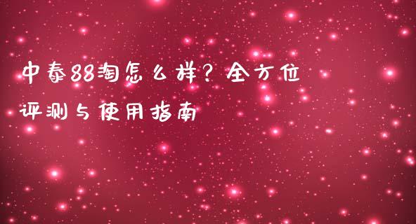中泰88淘怎么样？全方位评测与使用指南_https://m.fsyjjx.cn_期货如何开户_第1张