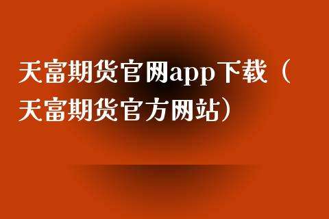 天富期货官网app下载(天富期货官方网站)_期货保证金计算_第1张_期货如何开户_期货保证金_期货保证金计算_股指期货保证金 天富期货官网app下载(天富期货官方网站)_https://m.fsyjjx.cn_期货保证金计算_第1张