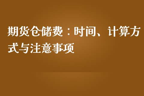 期货仓储费：时间、计算方式与注意事项_https://m.fsyjjx.cn_期货保证金计算_第1张