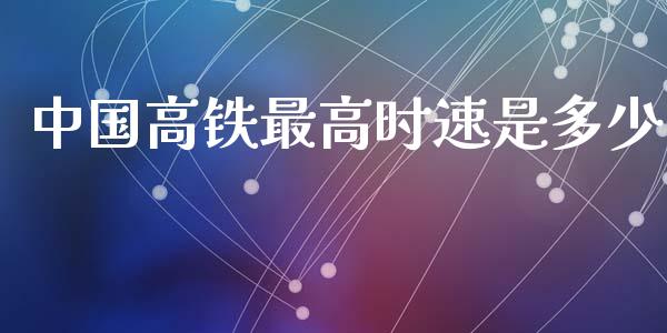 中国高铁最高时速是多少_https://m.fsyjjx.cn_股指期货保证金_第1张