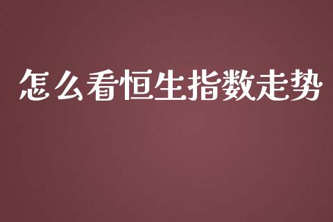 怎么看恒生指数走势_https://m.fsyjjx.cn_期货保证金_第1张