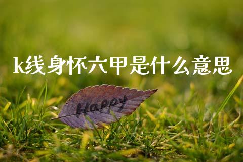 k线身怀六甲是什么意思_https://m.fsyjjx.cn_期货保证金计算_第1张