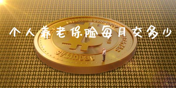 个人养老保险每月交多少_https://m.fsyjjx.cn_股指期货保证金_第1张