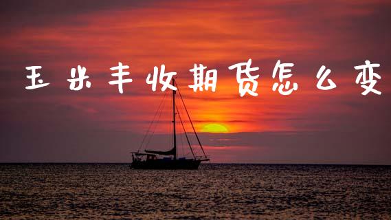 玉米丰收期货怎么变_https://m.fsyjjx.cn_股指期货保证金_第1张