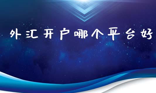 外汇开户哪个平台好_https://m.fsyjjx.cn_期货如何开户_第1张