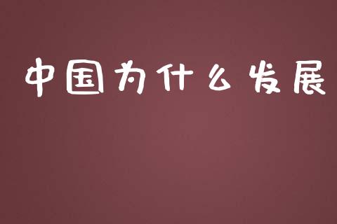 中国为什么发展_https://m.fsyjjx.cn_期货如何开户_第1张