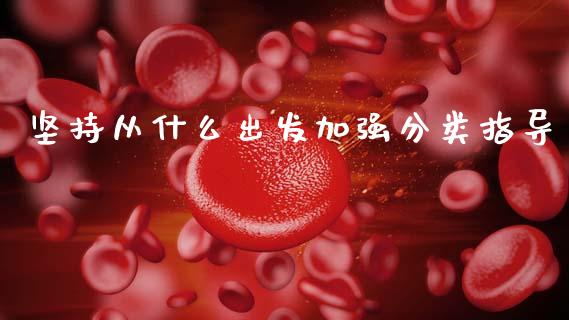 坚持从什么出发加强分类指导_https://m.fsyjjx.cn_期货保证金_第1张