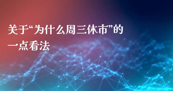 关于“为什么周三休市”的一点看法_https://m.fsyjjx.cn_期货如何开户_第1张