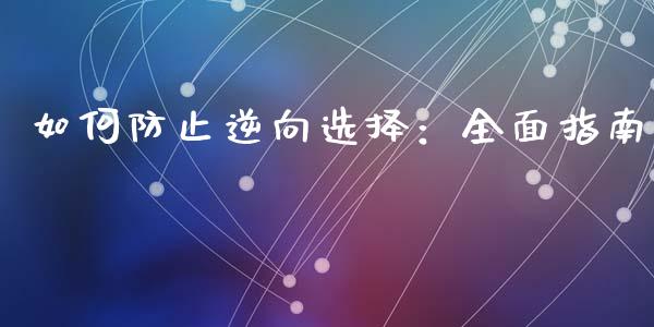 如何防止逆向选择：全面指南_https://m.fsyjjx.cn_期货保证金_第1张