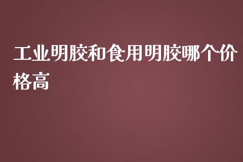 工业明胶和食用明胶哪个价格高_https://m.fsyjjx.cn_期货如何开户_第1张