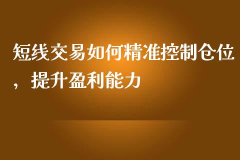 短线交易如何精准控制仓位，提升盈利能力_https://m.fsyjjx.cn_期货保证金计算_第1张