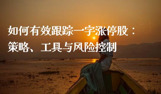如何有效跟踪一字涨停股：策略、工具与风险控制_https://m.fsyjjx.cn_期货如何开户_第1张