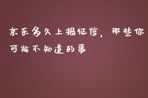 京东多久上报征信，那些你可能不知道的事_https://m.fsyjjx.cn_期货保证金计算_第1张