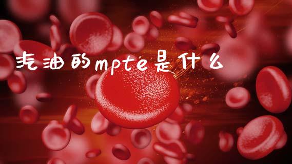 汽油的mpte是什么_https://m.fsyjjx.cn_股指期货保证金_第1张