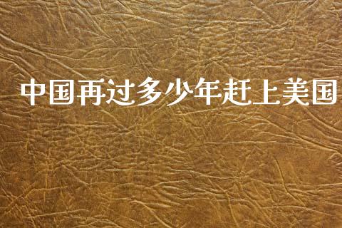 中国再过多少年赶上美国_https://m.fsyjjx.cn_期货保证金_第1张