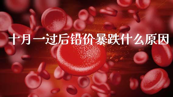十月一过后铅价暴跌什么原因_https://m.fsyjjx.cn_股指期货保证金_第1张