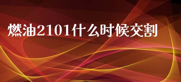 燃油2101什么时候交割_https://m.fsyjjx.cn_期货如何开户_第1张