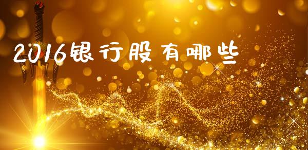 2016银行股有哪些_https://m.fsyjjx.cn_期货保证金_第1张