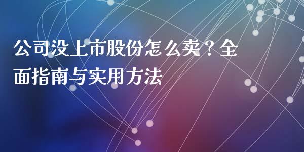 公司没上市股份怎么卖？全面指南与实用方法_https://m.fsyjjx.cn_股指期货保证金_第1张