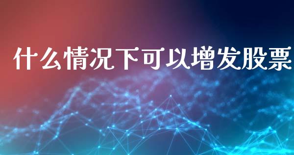 什么情况下可以增发股票_https://m.fsyjjx.cn_期货保证金计算_第1张