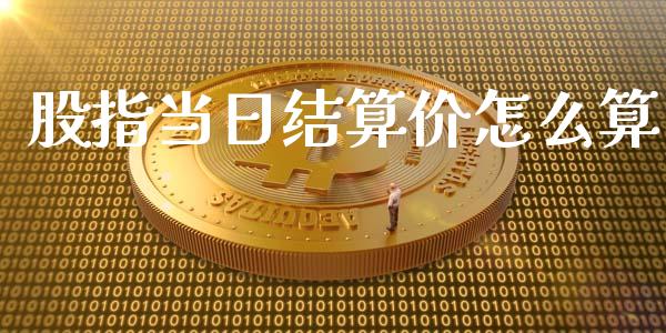 股指当日结算价怎么算_https://m.fsyjjx.cn_期货保证金_第1张