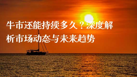 牛市还能持续多久？深度解析市场动态与未来趋势_https://m.fsyjjx.cn_期货保证金计算_第1张