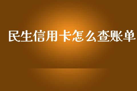 民生信用卡怎么查账单_https://m.fsyjjx.cn_期货保证金计算_第1张