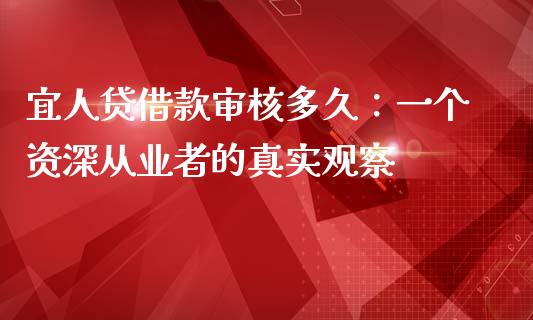 宜人贷借款审核多久：一个资深从业者的真实观察_https://m.fsyjjx.cn_期货保证金计算_第1张
