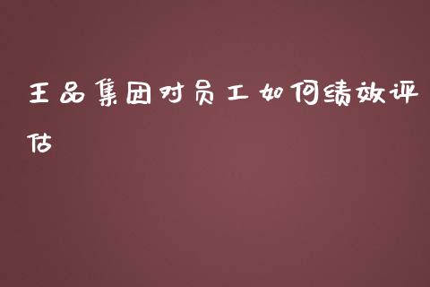 王品集团对员工如何绩效评估_https://m.fsyjjx.cn_期货保证金计算_第1张