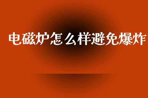 电磁炉怎么样避免爆炸_https://m.fsyjjx.cn_期货如何开户_第1张