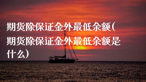 期货除保证金外最低余额(期货除保证金外最低余额是什么)_https://m.fsyjjx.cn_股指期货保证金_第1张