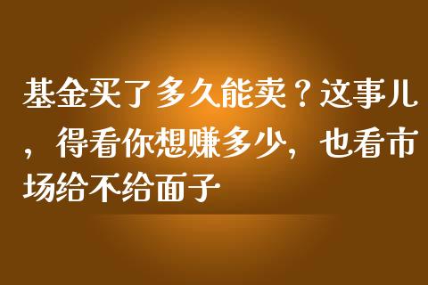 基金买了多久能卖？这事儿，得看你想赚多少，也看市场给不给面子_https://m.fsyjjx.cn_期货保证金_第1张