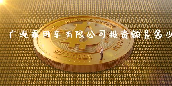 广汽乘用车有限公司投资额是多少_https://m.fsyjjx.cn_期货保证金_第1张