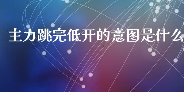 主力跳完低开的意图是什么_https://m.fsyjjx.cn_期货保证金计算_第1张