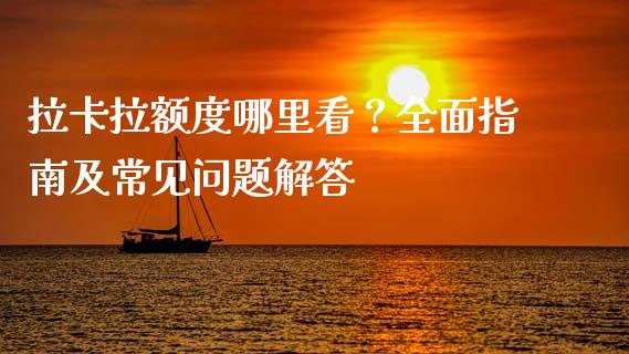 拉卡拉额度哪里看？全面指南及常见问题解答_https://m.fsyjjx.cn_期货保证金计算_第1张