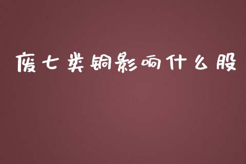 废七类铜影响什么股_https://m.fsyjjx.cn_股指期货保证金_第1张