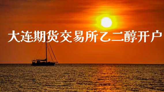 大连期货交易所乙二醇开户_https://m.fsyjjx.cn_股指期货保证金_第1张