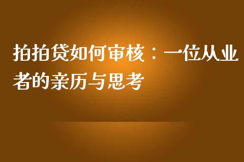 拍拍贷如何审核：一位从业者的亲历与思考_https://m.fsyjjx.cn_股指期货保证金_第1张