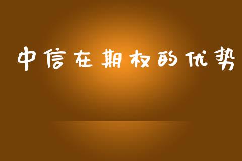 中信在期权的优势_https://m.fsyjjx.cn_期货如何开户_第1张