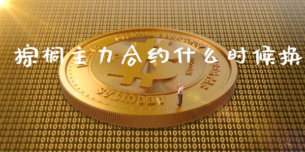 棕榈主力合约什么时候换_https://m.fsyjjx.cn_期货保证金_第1张