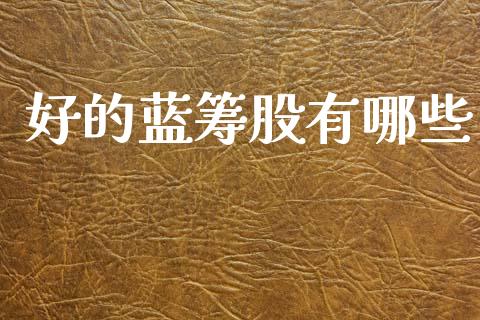 好的蓝筹股有哪些_https://m.fsyjjx.cn_期货保证金计算_第1张
