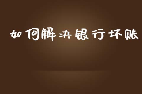 如何解决银行坏账_https://m.fsyjjx.cn_期货保证金计算_第1张