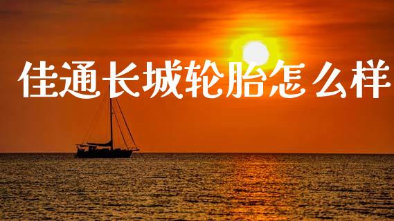 佳通长城轮胎怎么样_https://m.fsyjjx.cn_股指期货保证金_第1张