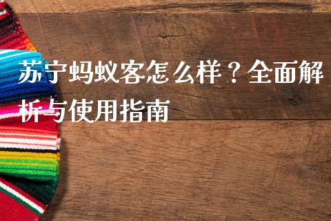 苏宁蚂蚁客怎么样？全面解析与使用指南_https://m.fsyjjx.cn_期货如何开户_第1张
