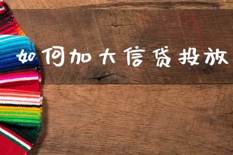 如何加大信贷投放_https://m.fsyjjx.cn_股指期货保证金_第1张