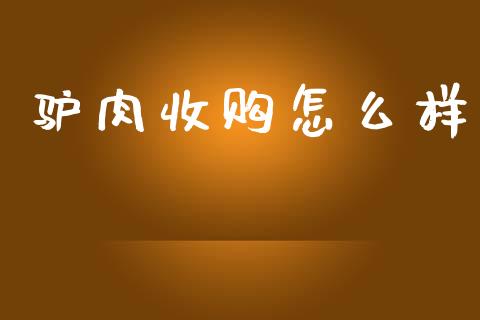 驴肉收购怎么样_https://m.fsyjjx.cn_期货保证金_第1张